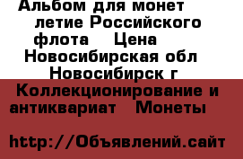 Альбом для монет “300-летие Российского флота“ › Цена ­ 90 - Новосибирская обл., Новосибирск г. Коллекционирование и антиквариат » Монеты   